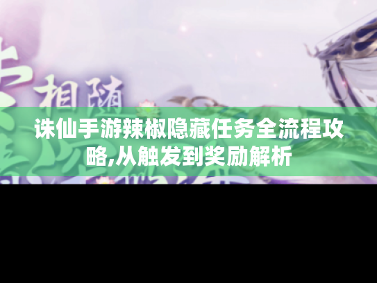 诛仙手游辣椒隐藏任务全流程攻略,从触发到奖励解析 诛仙手游辣椒隐藏任务全流程攻略,从触发到奖励解析