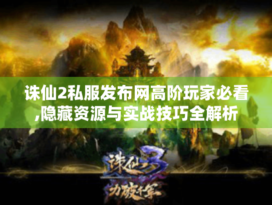 诛仙2私服发布网高阶玩家必看,隐藏资源与实战技巧全解析