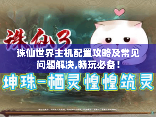 诛仙世界主机配置攻略及常见问题解决,畅玩必备! 诛仙世界主机配置攻略及常见问题解决,畅玩必备!