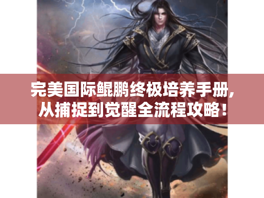 完美国际鲲鹏终极培养手册,从捕捉到觉醒全流程攻略! 完美国际鲲鹏终极培养手册,从捕捉到觉醒全流程攻略!