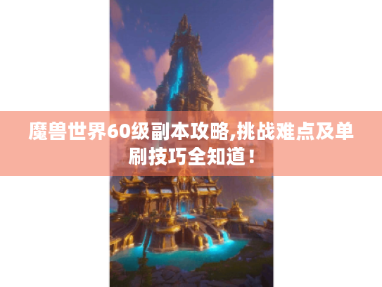 魔兽世界60级副本攻略,挑战难点及单刷技巧全知道! 魔兽世界60级副本攻略,挑战难点及单刷技巧全知道!