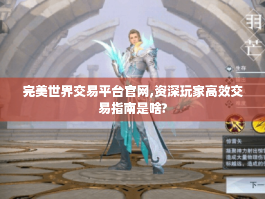 完美世界交易平台官网,资深玩家高效交易指南是啥? 完美世界交易平台官网,资深玩家高效交易指南是啥?