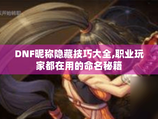 DNF昵称隐藏技巧大全,职业玩家都在用的命名秘籍