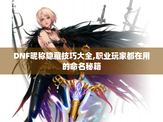 DNF昵称隐藏技巧大全,职业玩家都在用的命名秘籍