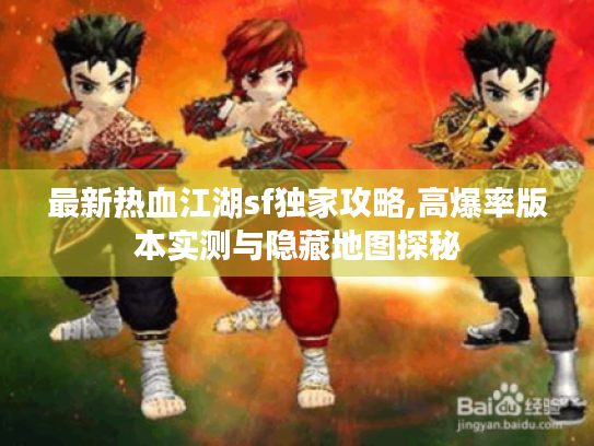 最新热血江湖sf独家攻略,高爆率版本实测与隐藏地图探秘 最新热血江湖sf独家攻略,高爆率版本实测与隐藏地图探秘