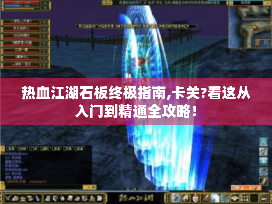 热血江湖石板终极指南,卡关?看这从入门到精通全攻略! 热血江湖石板终极指南,卡关?看这从入门到精通全攻略!
