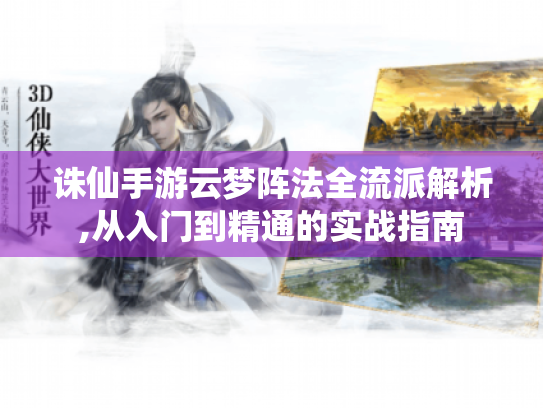 诛仙手游云梦阵法全流派解析,从入门到精通的实战指南