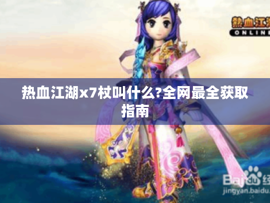 热血江湖x7杖叫什么?全网最全获取指南