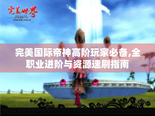 完美国际帝神高阶玩家必备,全职业进阶与资源速刷指南 完美国际帝神高阶玩家必备,全职业进阶与资源速刷指南