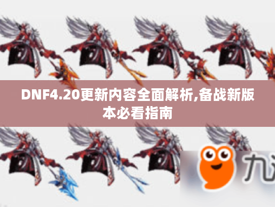 DNF4.20更新内容全面解析,备战新版本必看指南 DNF4.20更新内容全面解析,备战新版本必看指南