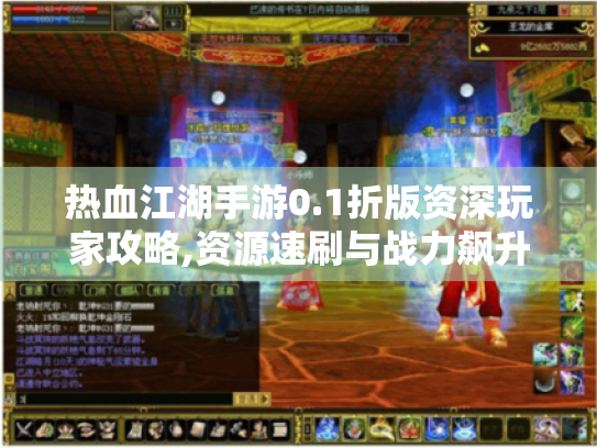 热血江湖手游0.1折版资深玩家攻略,资源速刷与战力飙升秘籍 热血江湖手游0.1折版资深玩家攻略,资源速刷与战力飙升秘籍