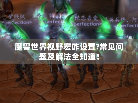 魔兽世界视野宏咋设置?常见问题及解法全知道! 魔兽世界视野宏咋设置?常见问题及解法全知道!