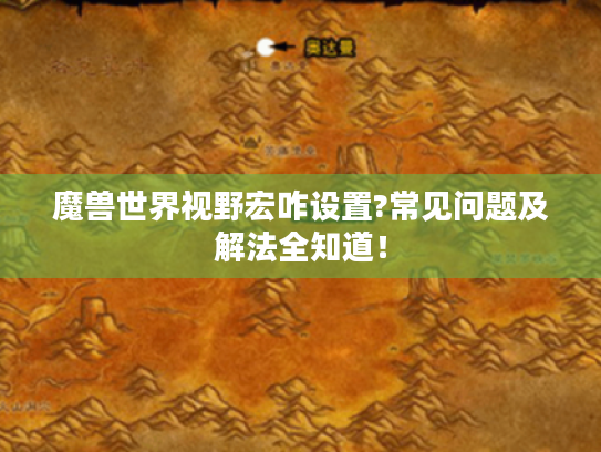 魔兽世界视野宏咋设置?常见问题及解法全知道! 魔兽世界视野宏咋设置?常见问题及解法全知道!