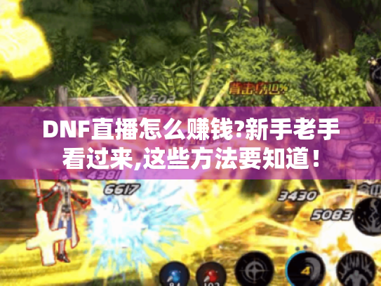 DNF直播怎么赚钱?新手老手看过来,这些方法要知道！