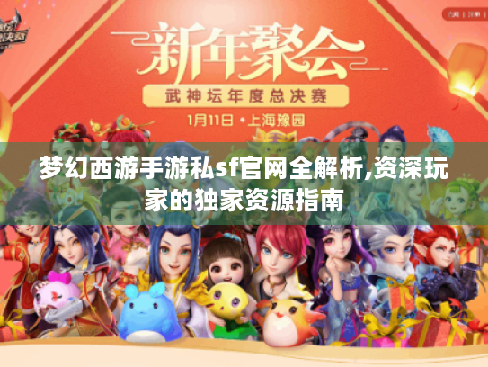 梦幻西游手游私sf官网全解析,资深玩家的独家资源指南 梦幻西游手游私sf官网全解析,资深玩家的独家资源指南