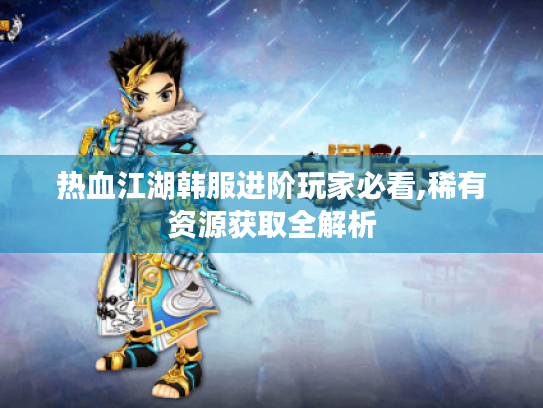 热血江湖韩服进阶玩家必看,稀有资源获取全解析 热血江湖韩服进阶玩家必看,稀有资源获取全解析