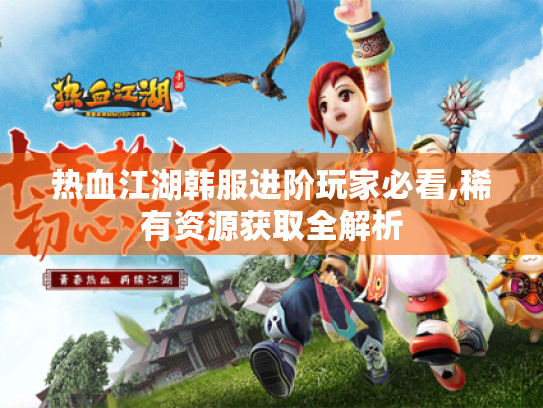 热血江湖韩服进阶玩家必看,稀有资源获取全解析 热血江湖韩服进阶玩家必看,稀有资源获取全解析