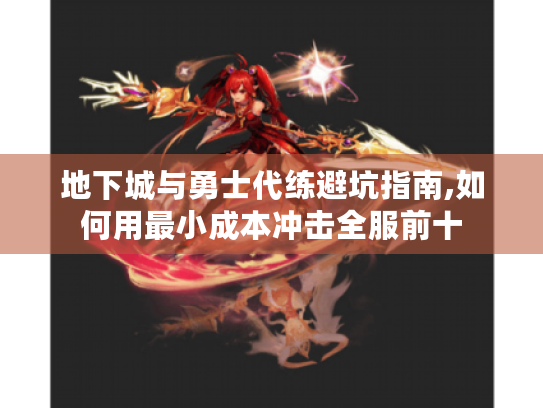 地下城与勇士代练避坑指南,如何用最小成本冲击全服前十 地下城与勇士代练避坑指南,如何用最小成本冲击全服前十
