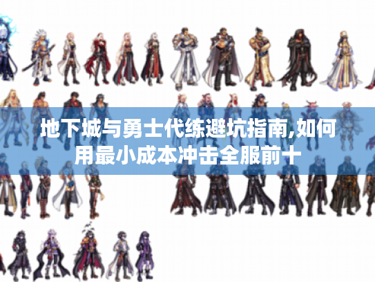 地下城与勇士代练避坑指南,如何用最小成本冲击全服前十 地下城与勇士代练避坑指南,如何用最小成本冲击全服前十