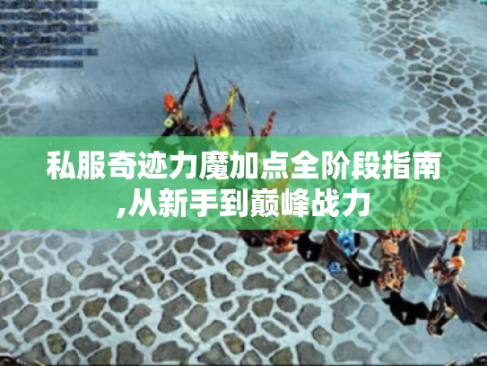 私服奇迹力魔加点全阶段指南,从新手到巅峰战力