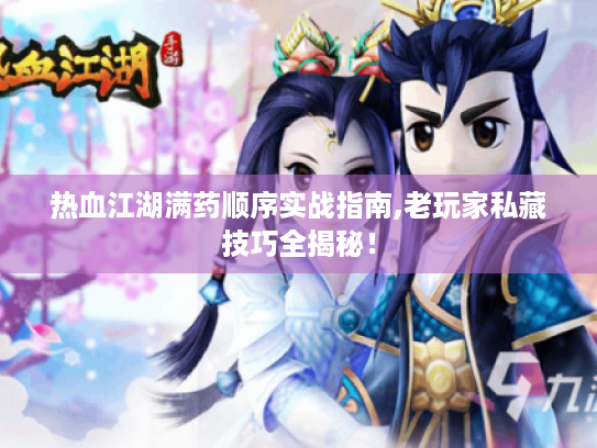 热血江湖满药顺序实战指南,老玩家私藏技巧全揭秘! 热血江湖满药顺序实战指南,老玩家私藏技巧全揭秘!