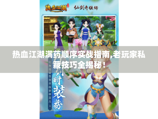 热血江湖满药顺序实战指南,老玩家私藏技巧全揭秘! 热血江湖满药顺序实战指南,老玩家私藏技巧全揭秘!