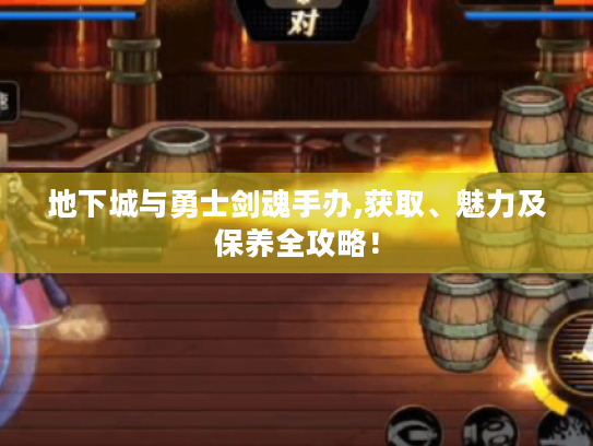 地下城与勇士剑魂手办,获取、魅力及保养全攻略! 地下城与勇士剑魂手办,获取、魅力及保养全攻略!