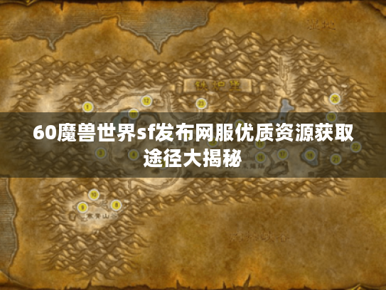 60魔兽世界sf发布网服优质资源获取途径大揭秘
