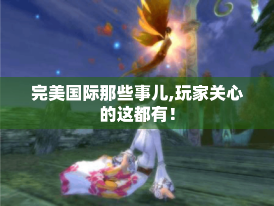 完美国际那些事儿,玩家关心的这都有! 完美国际那些事儿,玩家关心的这都有!