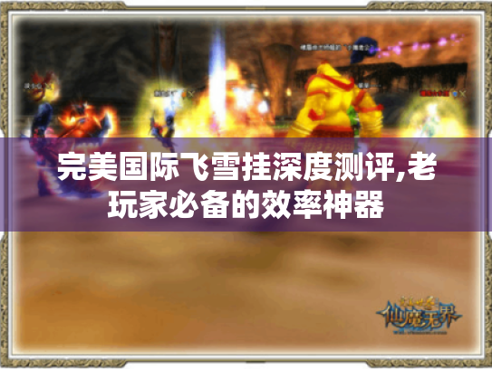 完美国际飞雪挂深度测评,老玩家必备的效率神器