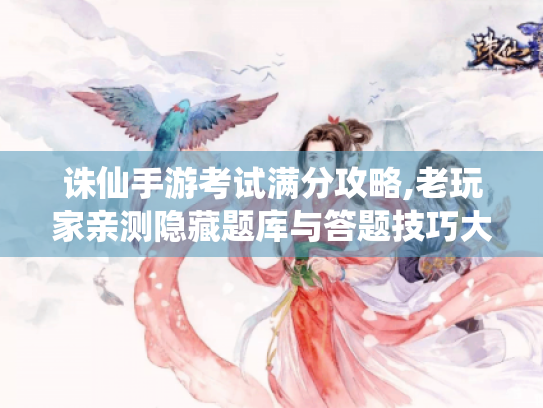 诛仙手游考试满分攻略,老玩家亲测隐藏题库与答题技巧大公开 诛仙手游考试满分攻略,老玩家亲测隐藏题库与答题技巧大公开