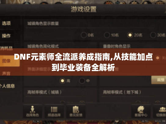 DNF元素师全流派养成指南,从技能加点到毕业装备全解析 DNF元素师全流派养成指南,从技能加点到毕业装备全解析
