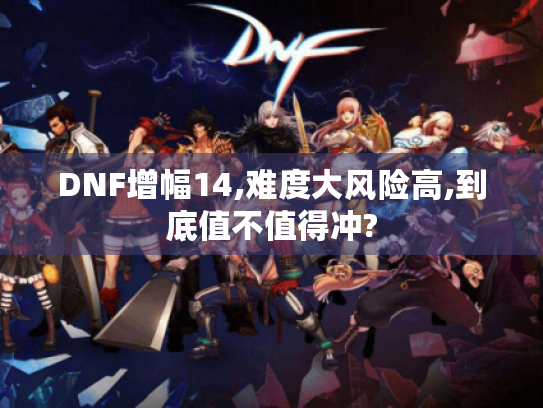 DNF增幅14,难度大风险高,到底值不值得冲? DNF增幅14,难度大风险高,到底值不值得冲?