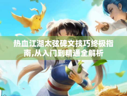 热血江湖太弦碑文技巧终极指南,从入门到精通全解析 热血江湖太弦碑文技巧终极指南,从入门到精通全解析