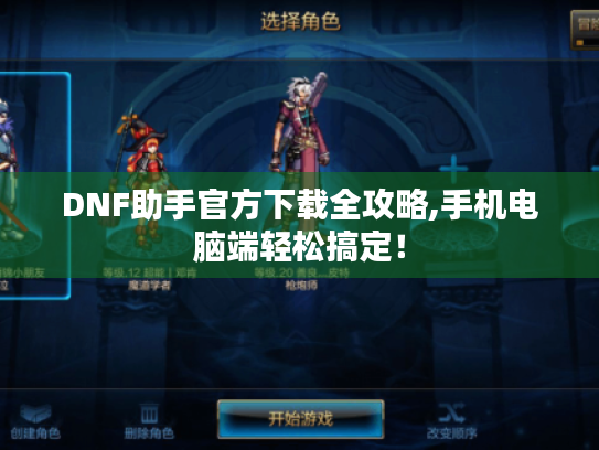 DNF助手官方下载全攻略,手机电脑端轻松搞定! DNF助手官方下载全攻略,手机电脑端轻松搞定!