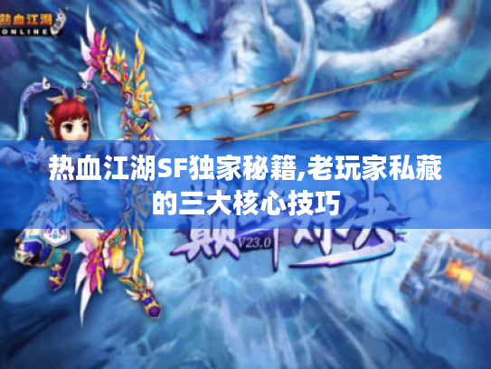 热血江湖SF独家秘籍,老玩家私藏的三大核心技巧 热血江湖SF独家秘籍,老玩家私藏的三大核心技巧