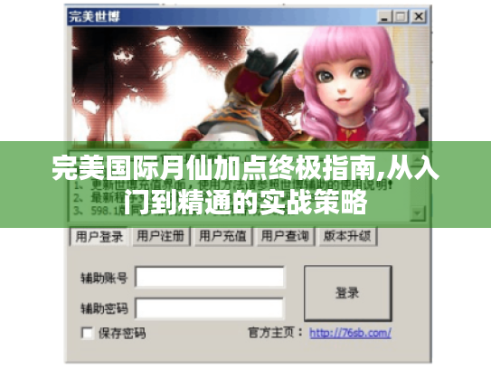 完美国际月仙加点终极指南,从入门到精通的实战策略 完美国际月仙加点终极指南,从入门到精通的实战策略