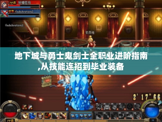 地下城与勇士鬼剑士全职业进阶指南,从技能连招到毕业装备