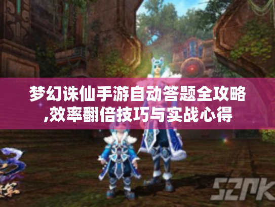 梦幻诛仙手游自动答题全攻略,效率翻倍技巧与实战心得 梦幻诛仙手游自动答题全攻略,效率翻倍技巧与实战心得