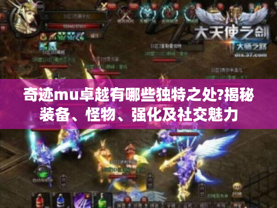 奇迹mu卓越有哪些独特之处?揭秘装备、怪物、强化及社交魅力 奇迹mu卓越有哪些独特之处?揭秘装备、怪物、强化及社交魅力
