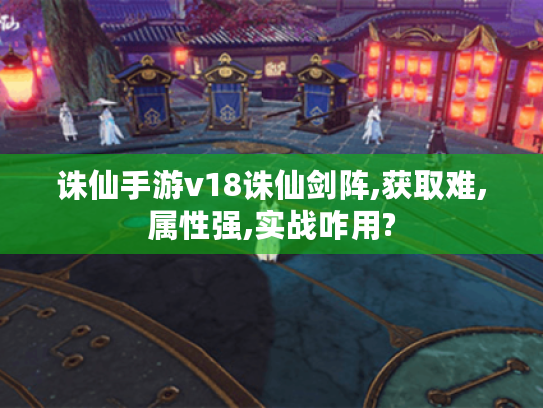诛仙手游v18诛仙剑阵,获取难,属性强,实战咋用? 诛仙手游v18诛仙剑阵,获取难,属性强,实战咋用?