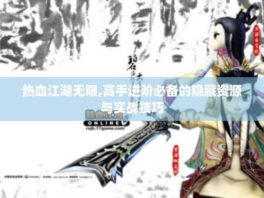 热血江湖无限,高手进阶必备的隐藏资源与实战技巧 热血江湖无限,高手进阶必备的隐藏资源与实战技巧