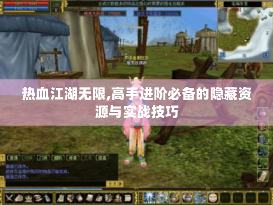 热血江湖无限,高手进阶必备的隐藏资源与实战技巧 热血江湖无限,高手进阶必备的隐藏资源与实战技巧