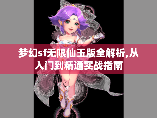梦幻sf无限仙玉版全解析,从入门到精通实战指南 梦幻sf无限仙玉版全解析,从入门到精通实战指南