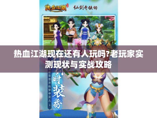 热血江湖现在还有人玩吗?老玩家实测现状与实战攻略