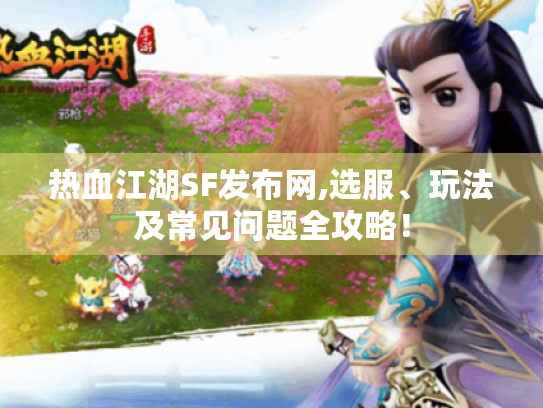 热血江湖SF发布网,选服、玩法及常见问题全攻略！