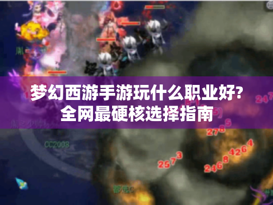 梦幻西游手游玩什么职业好?全网最硬核选择指南