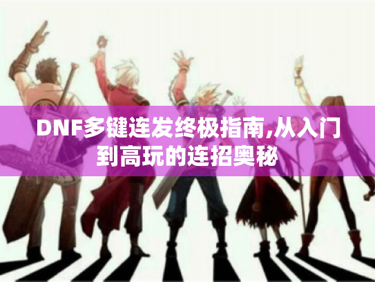 DNF多键连发终极指南,从入门到高玩的连招奥秘