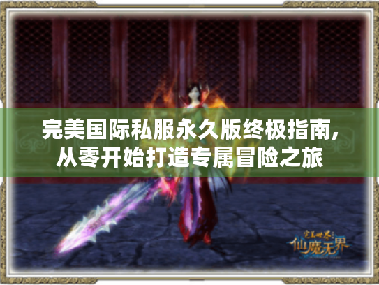 完美国际私服永久版终极指南,从零开始打造专属冒险之旅