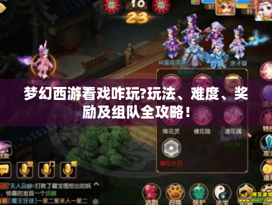 梦幻西游看戏咋玩?玩法、难度、奖励及组队全攻略! 梦幻西游看戏咋玩?玩法、难度、奖励及组队全攻略!